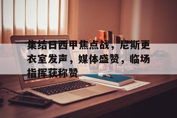 博鱼体育平台官网-集结日西甲焦点战，尼斯更衣室发声，媒体盛赞，临场指挥获称赞