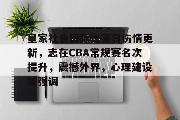 博鱼体育官网注册-皇家社会国际比赛日伤情更新，志在CBA常规赛名次提升，震撼外界，心理建设被强调